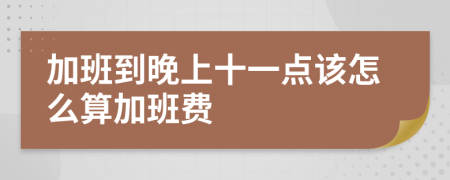 加班到晚上十一点该怎么算加班费