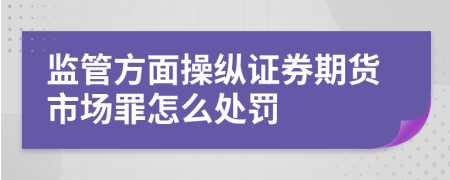 监管方面操纵证券期货市场罪怎么处罚