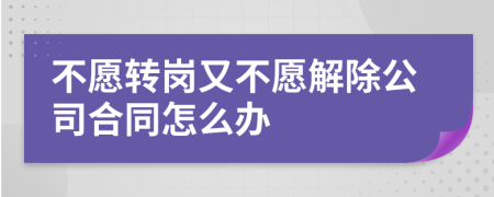 不愿转岗又不愿解除公司合同怎么办