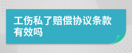工伤私了赔偿协议条款有效吗