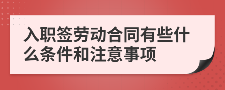 入职签劳动合同有些什么条件和注意事项