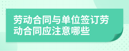 劳动合同与单位签订劳动合同应注意哪些