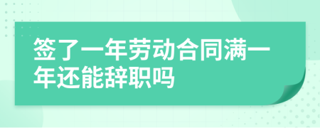 签了一年劳动合同满一年还能辞职吗