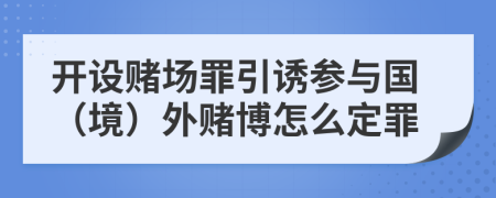 开设赌场罪引诱参与国（境）外赌博怎么定罪