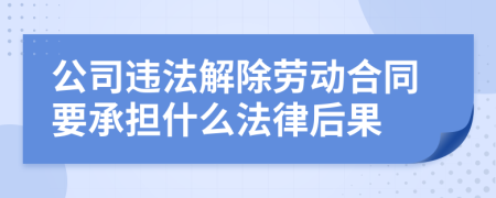 公司违法解除劳动合同要承担什么法律后果