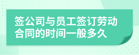 签公司与员工签订劳动合同的时间一般多久