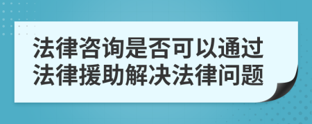 法律咨询是否可以通过法律援助解决法律问题