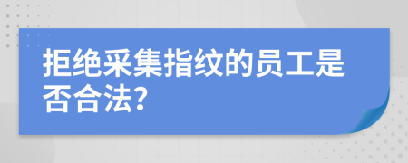 拒绝采集指纹的员工是否合法？