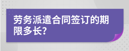 劳务派遣合同签订的期限多长？
