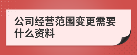 公司经营范围变更需要什么资料