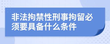 非法拘禁性刑事拘留必须要具备什么条件