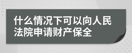 什么情况下可以向人民法院申请财产保全