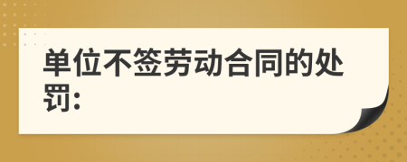 单位不签劳动合同的处罚: