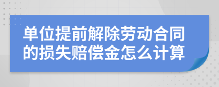 单位提前解除劳动合同的损失赔偿金怎么计算