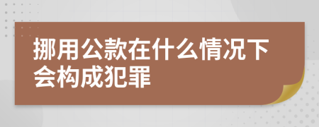 挪用公款在什么情况下会构成犯罪