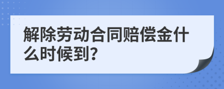 解除劳动合同赔偿金什么时候到？