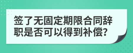 签了无固定期限合同辞职是否可以得到补偿？