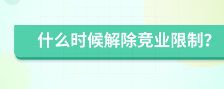 什么时候解除竞业限制？
