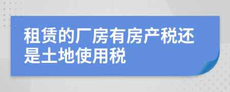 租赁的厂房有房产税还是土地使用税