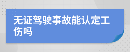 无证驾驶事故能认定工伤吗