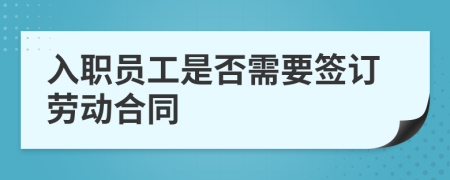 入职员工是否需要签订劳动合同
