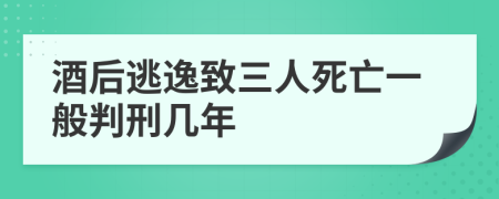 酒后逃逸致三人死亡一般判刑几年