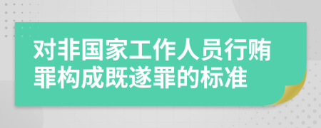 对非国家工作人员行贿罪构成既遂罪的标准
