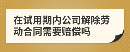 在试用期内公司解除劳动合同需要赔偿吗