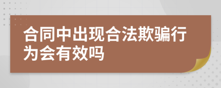 合同中出现合法欺骗行为会有效吗