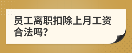 员工离职扣除上月工资合法吗？
