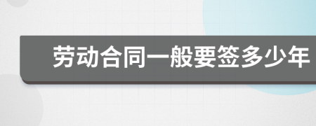 劳动合同一般要签多少年