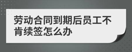 劳动合同到期后员工不肯续签怎么办