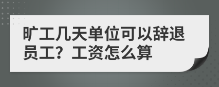 旷工几天单位可以辞退员工？工资怎么算