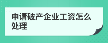 申请破产企业工资怎么处理