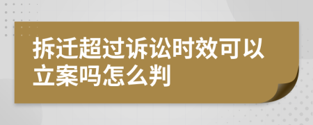 拆迁超过诉讼时效可以立案吗怎么判