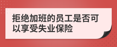 拒绝加班的员工是否可以享受失业保险