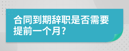合同到期辞职是否需要提前一个月?