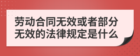 劳动合同无效或者部分无效的法律规定是什么