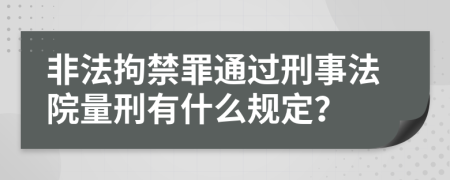 非法拘禁罪通过刑事法院量刑有什么规定？