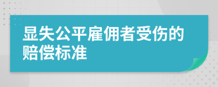 显失公平雇佣者受伤的赔偿标准