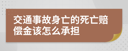 交通事故身亡的死亡赔偿金该怎么承担