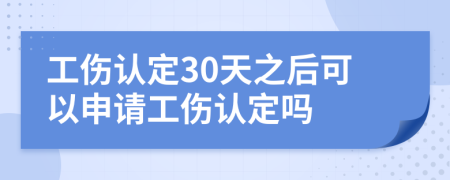 工伤认定30天之后可以申请工伤认定吗