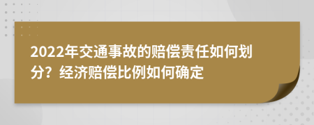 2022年交通事故的赔偿责任如何划分？经济赔偿比例如何确定