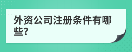 外资公司注册条件有哪些？