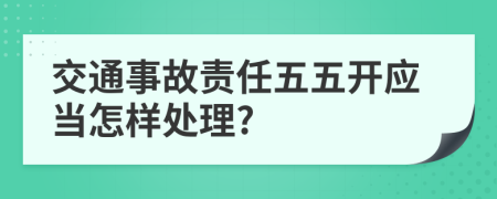 交通事故责任五五开应当怎样处理?