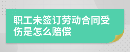 职工未签订劳动合同受伤是怎么赔偿