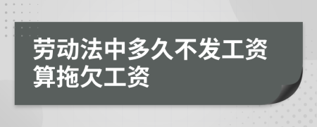 劳动法中多久不发工资算拖欠工资