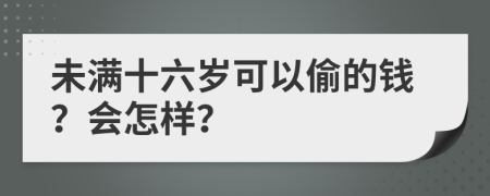 未满十六岁可以偷的钱？会怎样？