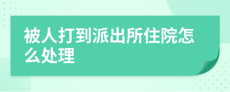 被人打到派出所住院怎么处理