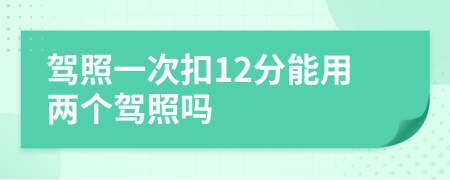 驾照一次扣12分能用两个驾照吗